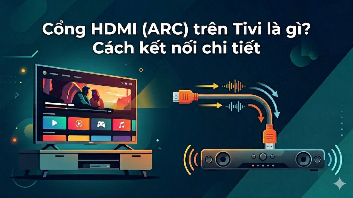Cổng HDMI (ARC) trên Tivi là gì? Cách kết nối chi tiết